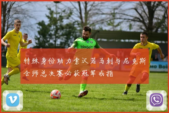 特殊身份助力索汉若马刺与尼克斯会师总决赛必获冠军戒指
