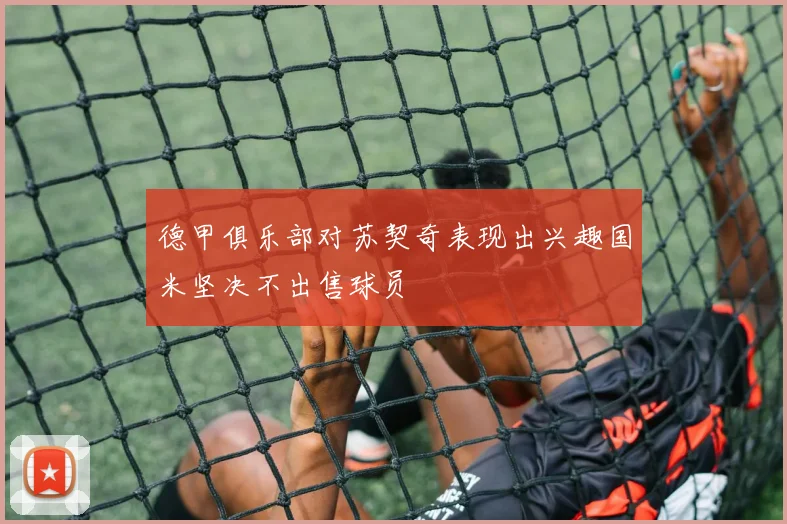 德甲俱乐部对苏契奇表现出兴趣国米坚决不出售球员
