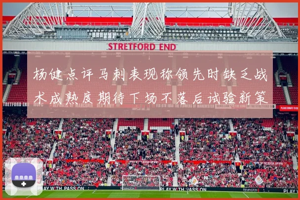 杨健点评马刺表现称领先时缺乏战术成熟度期待下场不落后试验新策略
